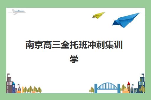 南京高三全托班冲刺集训学校2025年考试时间如何安排？最新考试日程、备考规划与提分策略全解析