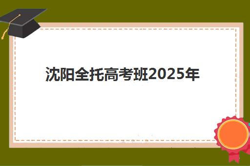 沈阳全托高考班2025年考点有哪些？最新考点分布详情与择校报考全指南