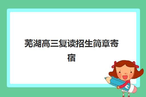芜湖高三复读招生简章寄宿中心大概多少钱半年？2025年费用明细、选择指南与省钱攻略