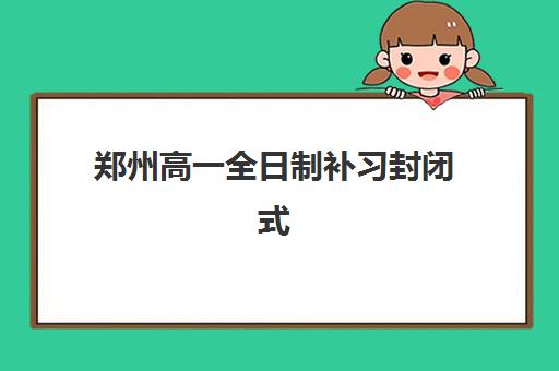 郑州高一全日制补习封闭式集训营地址在哪？2025年最新机构位置详解、择校指南与实地考察全攻略