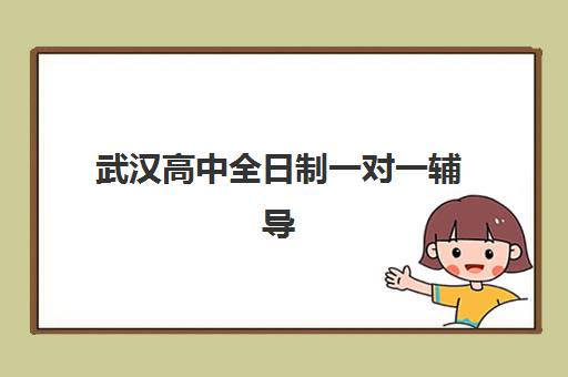 武汉高中全日制一对一辅导集训营排名一览表最新如何解读？2025年权威排名、各校特色与择校指南