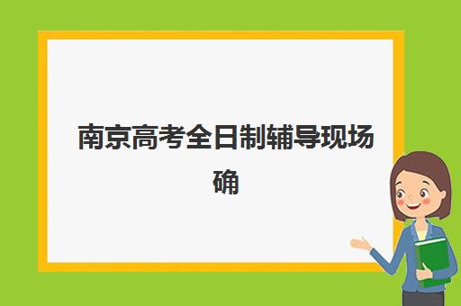 南京高考全日制辅导现场确认时间2025如何安排？最新官方日程、各机构确认流程与材料准备全指南