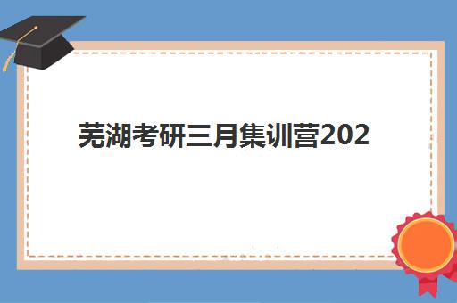 芜湖考研三月集训营2025年报名人数统计结果分析：收费标准与性价比选择指南