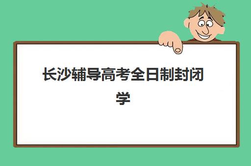 长沙辅导高考全日制封闭学校有哪些学校?2025年最新十大权威排名、各校特色解析与科学择校全攻略 长沙辅导高考全日制封闭学校有哪些学校?2025年最新十大权威排名、各校特色解析与科学择校全攻略