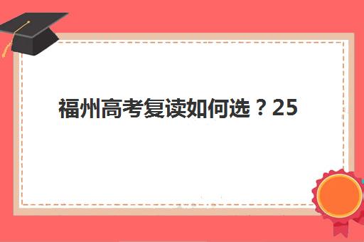福州高考复读如何选?25年五大机构实力与特色全解析 福州高考复读如何选?25年五大机构实力与特色全解析