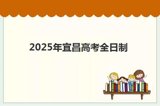 2025年宜昌高考全日制辅导补习时间具体时间如何查询？最新权威时间表、各机构开班节奏与科学备考全指南