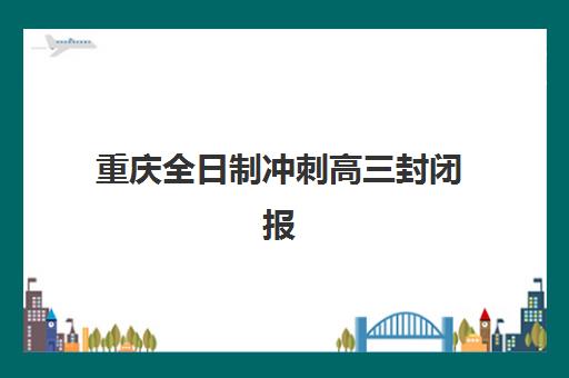 重庆全日制冲刺高三封闭报名时间及流程安排表如何查询？2025年最新招生日程与报名操作全指南