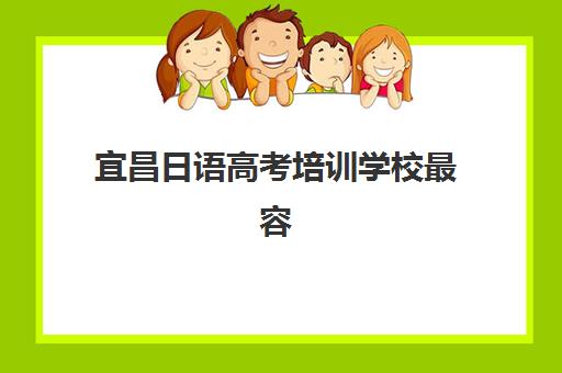 宜昌日语高考培训学校最容易的大学有哪些如何选择？2025年院校推荐、备考策略与成功案例解析