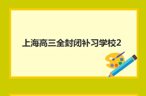 上海高三全封闭补习学校2025辅导班哪儿最好如何选择？最新权威排名、各校特色与择校指南全解析