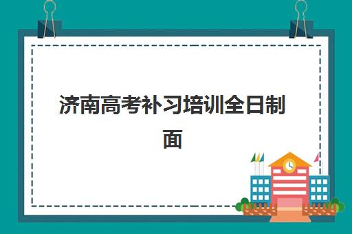 济南高考补习培训全日制面试培训机构哪家好？2025年最新排名、择校指南与成功案例全解析