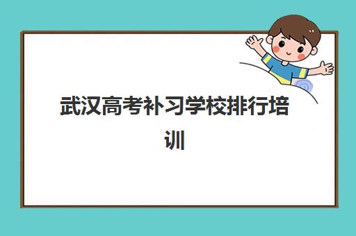 武汉高考补习学校排行培训机构费用多少？2025年最新排名、收费标准与性价比择校全指南