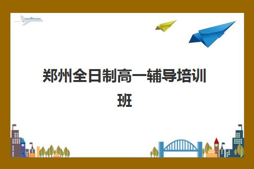 郑州全日制高一辅导培训班哪个比较好？2025年权威排名榜单与择校避坑全攻略
