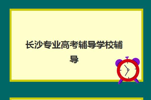 长沙专业高考辅导学校辅导班学费一般多少钱？2025年最新收费明细、选择策略与性价比全解析