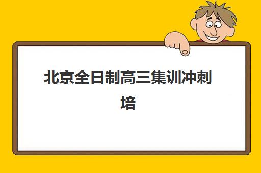 北京全日制高三集训冲刺培训机构哪个比较好？2025年最新排名前十、收费标准与择校全攻略