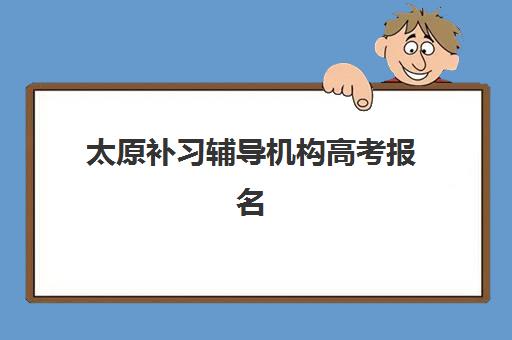 太原补习辅导机构高考报名费多少钱2025？最新权威费用解析与科学择校全指南