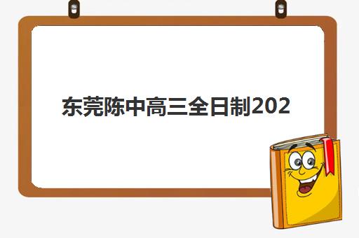 东莞陈中高三全日制2025年时间公布，最新开学安排与备考规划全解析