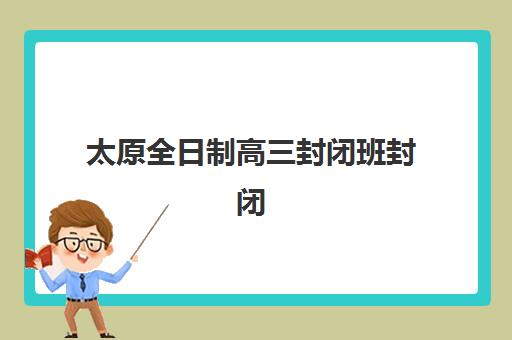 太原全日制高三封闭班封闭管理多少钱一个月？2025年最新费用明细、省钱技巧与择校指南全解析