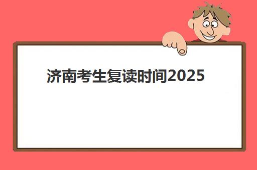 济南考生复读时间2025考试时间全知道：最新时间表与全年备考规划指南
