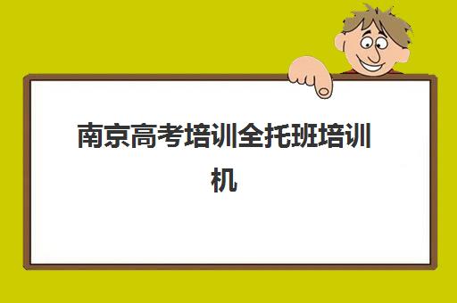 南京高考培训全托班培训机构哪家口碑比较好？2025年最新口碑排名与择校指南