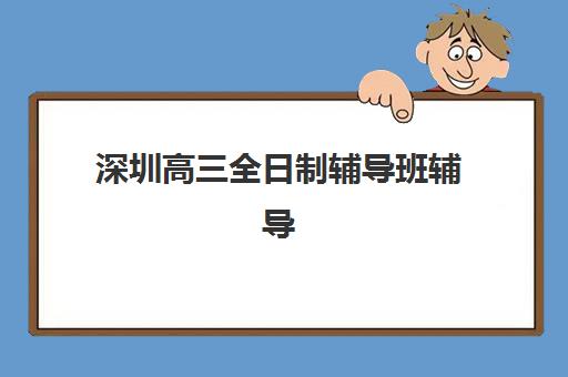深圳高三全日制辅导班辅导机构有哪些学校？2025年最新十大权威榜单、择校标准与避坑指南全解析