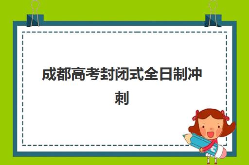 成都高考封闭式全日制冲刺班辅导机构排名一览表如何查询？2025年最新权威榜单与科学择校全指南