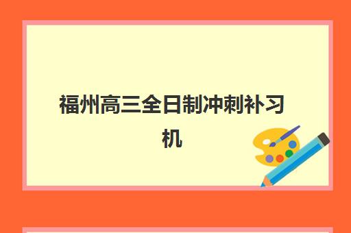 福州高三全日制冲刺补习机构高性价比公办机构TOP5如何选择？2025年最新排名与择校指南