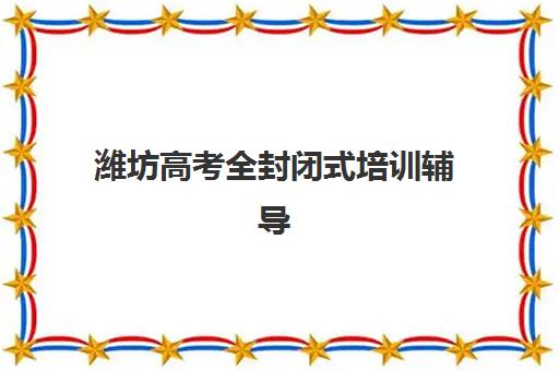 潍坊高考全封闭式培训辅导机构有哪些学校？2025年最新权威排名、择校标准与避坑指南全解析