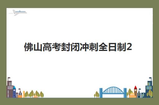 佛山高考封闭冲刺全日制2025年考点分布如何查询？最新考点地图、交通指南与冲刺机构选择全攻略