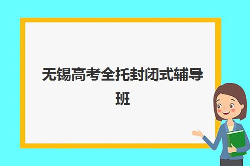 无锡高考全托封闭式辅导班怎么样？全面解析集训营的收费标准与提分效果