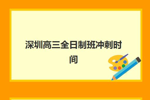 深圳高三全日制班冲刺时间如何安排？2025年具体时间表与择校指南