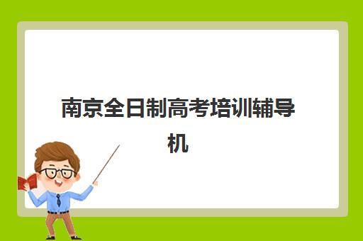 南京全日制高考培训辅导机构排行榜有哪些？2025年最新Top10权威榜单、择校策略与成功案例全解析