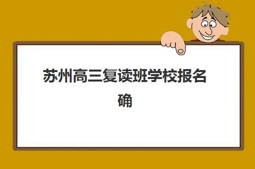 苏州高三复读班学校报名确认时间是几号？关键时间节点与完整报名指南