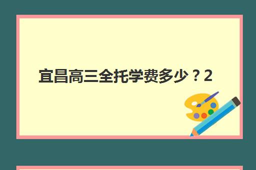 宜昌高三全托学费多少？2025年培训机构价格解析与择校指南