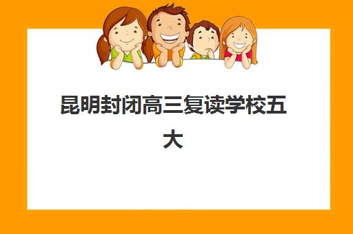昆明封闭高三复读学校五大特色机构如何评估？2025年多维对比分析与择校实战指南