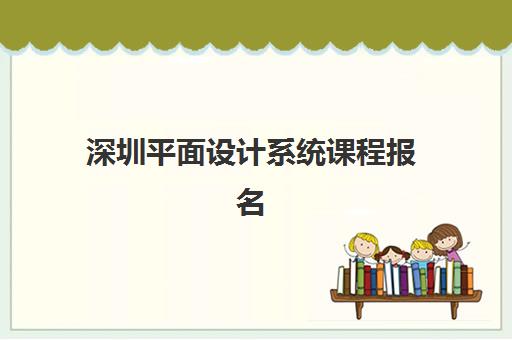 深圳平面设计系统课程报名确认时间是几号？2025年最新报名日程与择校全攻略