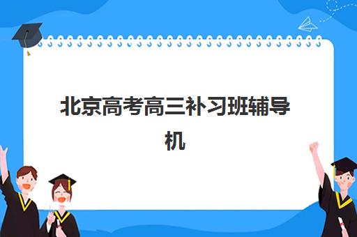 北京高考高三补习班辅导机构哪家好？2025年五大名校特色解析与择校指南