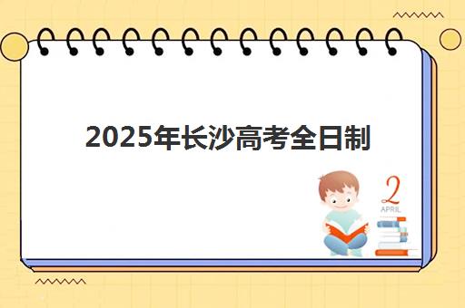 2025年长沙高考全日制冲刺培训机构报名时间及择校全攻略，附备考指南