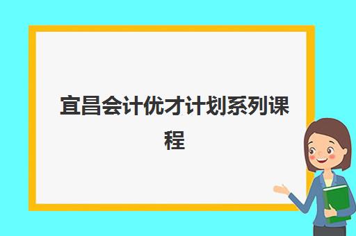 宜昌会计优才计划系列课程集训营排名榜如何查询？2025年最新榜单与择校全攻略
