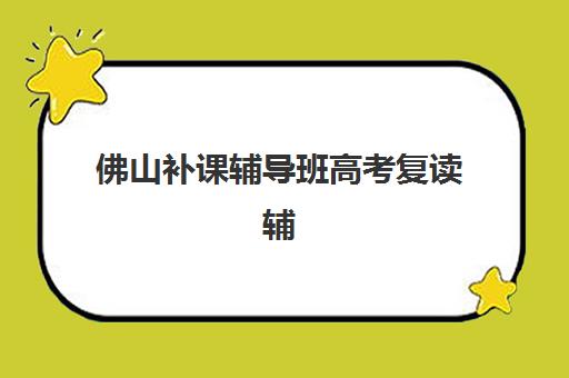 佛山补课辅导班高考复读辅导机构哪个比较好？2025年权威排名解析、各校特色对比与科学择校全攻略