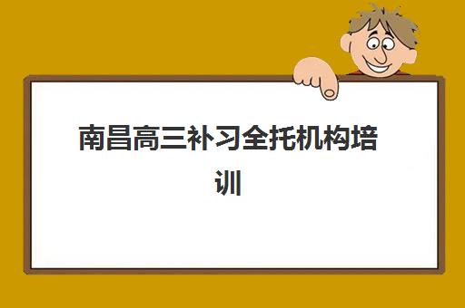 南昌高三补习全托机构培训机构哪个比较好？2023年权威评测、选择标准与成功案例全解析