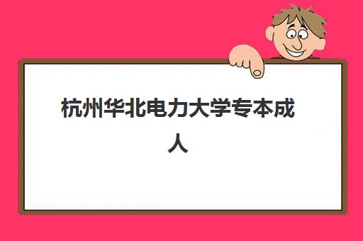 杭州华北电力大学专本成人高考2025成绩何时发布？最新公布时间预测、查询流程与录取全攻略