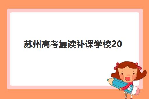 苏州高考复读补课学校2025年时间具体时间如何查询？最新权威时间表、报名步骤与择校指南全解析