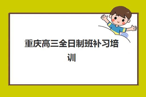 重庆高三全日制班补习培训机构哪个好一点？2025年最新Top5权威排名、择校技巧与成功案例全解析