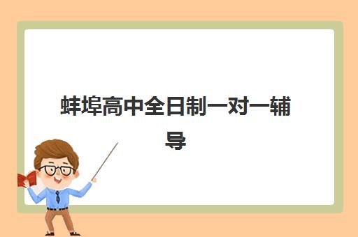蚌埠高中全日制一对一辅导培训班哪个比较好一点？2025年最新权威排名与科学择校全攻略
