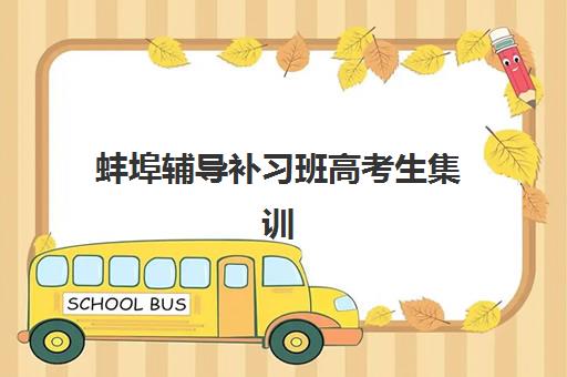 蚌埠辅导补习班高考生集训营排名榜单最新如何查询？2025年权威机构对比、择校指南与成功案例解析
