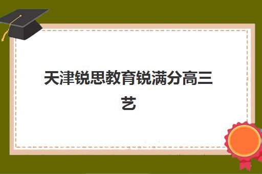 天津锐思教育锐满分高三艺考生文化课集训班价格多少钱？2025年收费标准全面解析与择校性价比深度评估指南