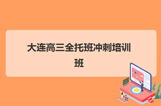 大连高三全托班冲刺培训班辅导机构哪个比较好？2025年最新权威排名解读、择校标准与备考全指南