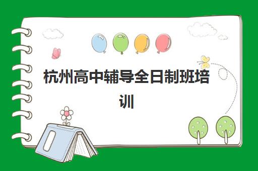 杭州高中辅导全日制班培训机构有哪些学校？2025年最新权威排行榜深度解析与科学择校实战全指南