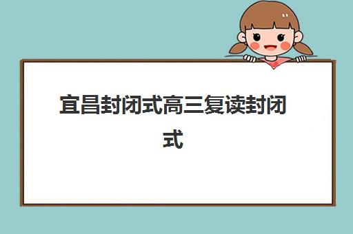 宜昌封闭式高三复读封闭式集训营地址在哪？2025年最新校区分布与择校全指南
