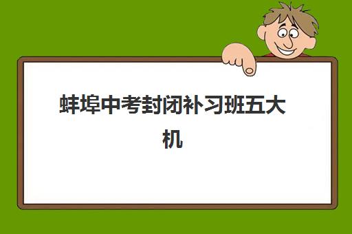 蚌埠中考封闭补习班五大机构技术白皮书如何科学解读？2025年最新白皮书解析、择校标准与成功案例全指南
